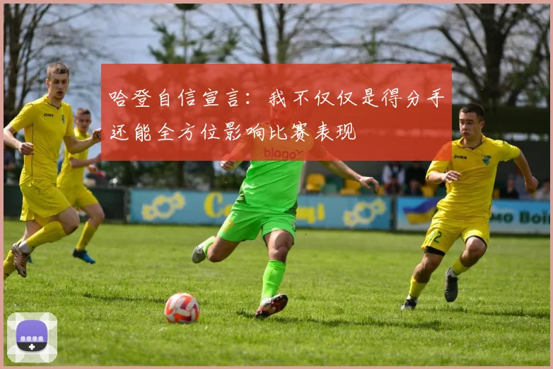 哈登自信宣言：我不仅仅是得分手还能全方位影响比赛表现
