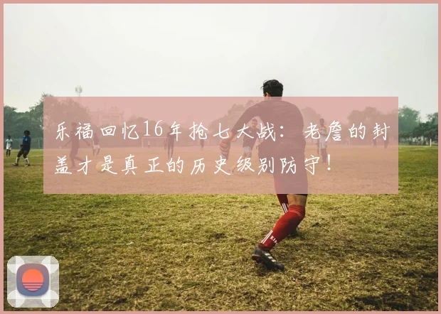 乐福回忆16年抢七大战：老詹的封盖才是真正的历史级别防守！