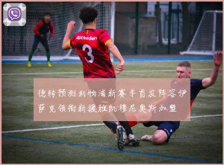 德转预测利物浦新赛季首发阵容伊萨克领衔新援雅凯穆尼奥斯加盟