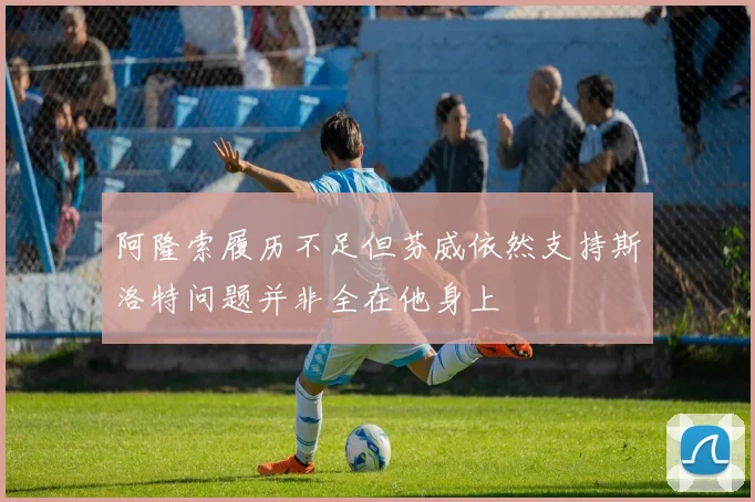 阿隆索履历不足但芬威依然支持斯洛特问题并非全在他身上