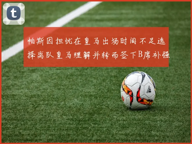 帕斯因担忧在皇马出场时间不足选择离队皇马理解并转而签下B席补强阵容