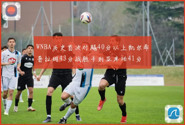 WNBA历史首次对飚40分以上凯尔希普拉姆43分战胜卡利亚库珀41分
