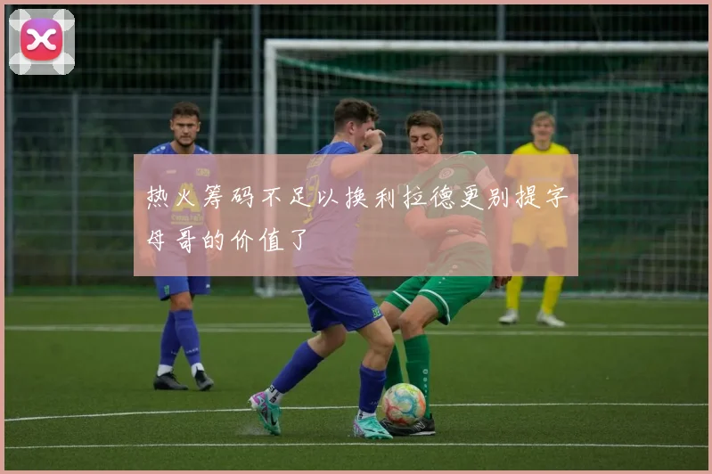 热火筹码不足以换利拉德更别提字母哥的价值了