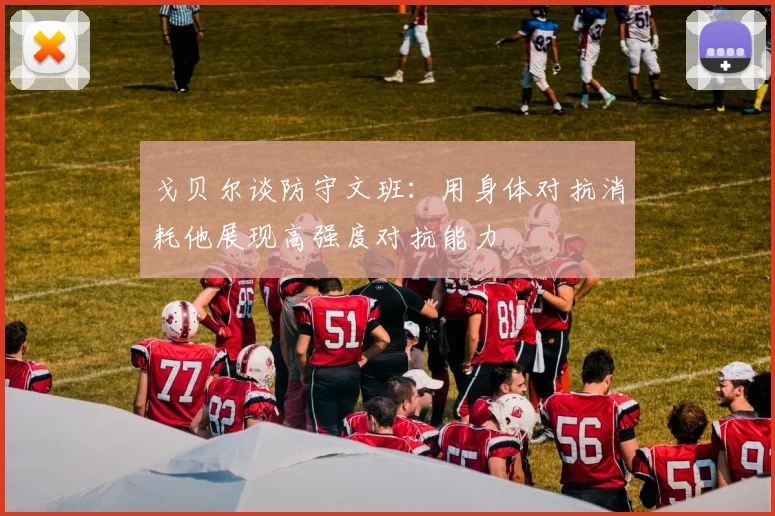 戈贝尔谈防守文班：用身体对抗消耗他展现高强度对抗能力