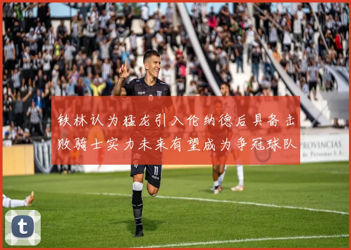 铁林认为猛龙引入伦纳德后具备击败骑士实力未来有望成为争冠球队